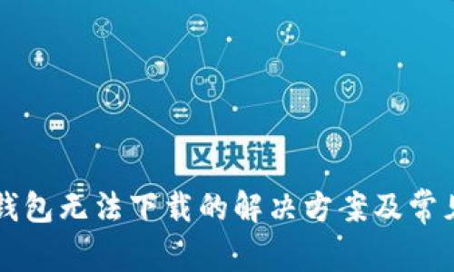 元界钱包无法下载的解决方案及常见问题