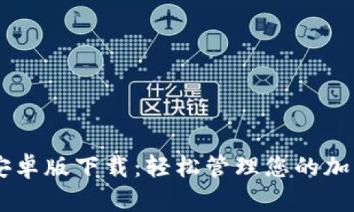 Coinbase安卓版下载：轻松管理您的加密货币资产