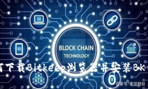 如何下载Bitkeep浏览器并安装BK钱包