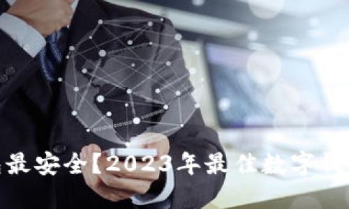 哪些数字钱包最安全？2023年最佳数字钱包推荐与评测