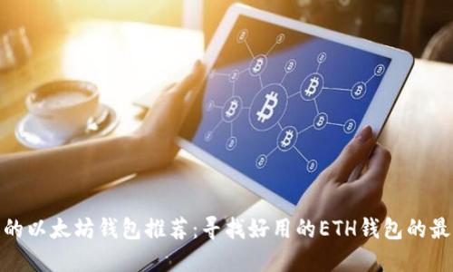 最全面的以太坊钱包推荐：寻找好用的ETH钱包的最佳选择