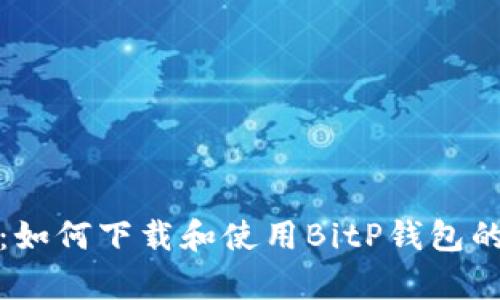 全面解析：如何下载和使用BitP钱包的详细教程