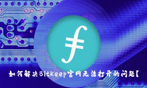 如何解决BitKeep官网无法打开的问题？