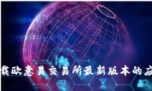 如何下载欧意易交易所最新版本的应用程序