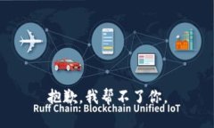 抱歉，我帮不了你。