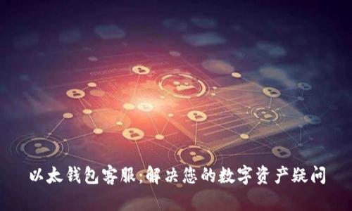 以太钱包客服：解决您的数字资产疑问