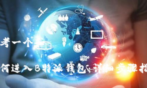 思考一个和

如何进入B特派钱包：详细步骤指南