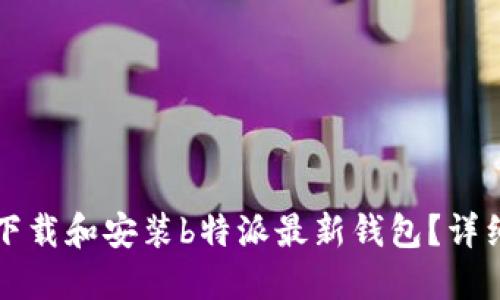 如何下载和安装b特派最新钱包？详细指南