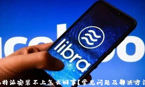 
b特派安装不上怎么回事？常见问题及解决方法