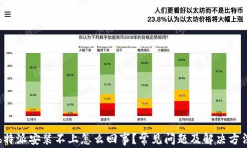 
b特派安装不上怎么回事？常见问题及解决方法