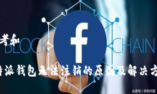 思考和

b特派钱包无法注销的原因及解决方案