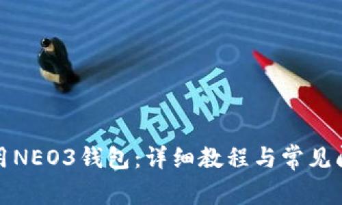 如何使用NEO3钱包：详细教程与常见问题解答