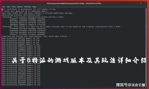 

  关于B特派的游戏版本及其玩法详细介绍



探讨B特派的多个游戏版本及其特色