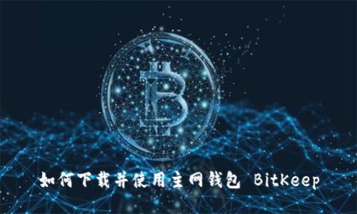 如何下载并使用主网钱包 BitKeep