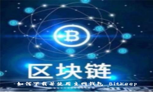如何下载并使用主网钱包 BitKeep