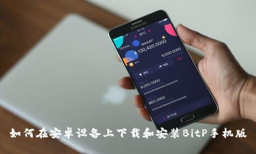 如何在安卓设备上下载和安装BitP手机版