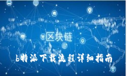 b特派下载流程详细指南
