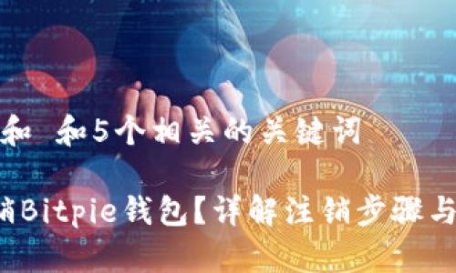 思考一个和 和5个相关的关键词

 如何注销Bitpie钱包？详解注销步骤与常见问题