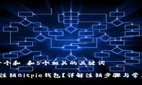 思考一个和 和5个相关的关键词

 如何注销Bitpie钱包？详解注销步骤与常见问题
