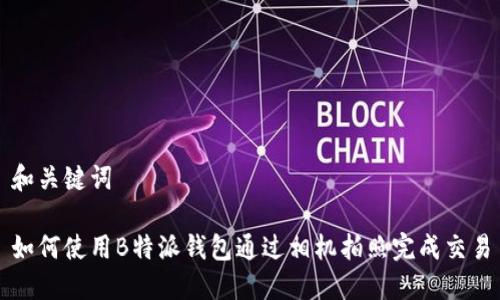 和关键词

如何使用B特派钱包通过相机拍照完成交易