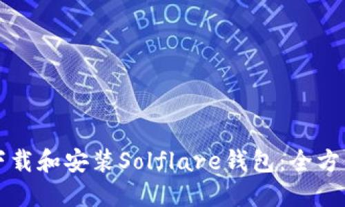 如何下载和安装Solflare钱包：全方位指南
