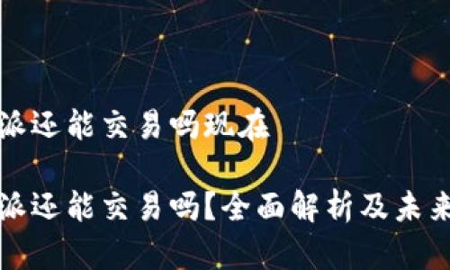 比特派还能交易吗现在

比特派还能交易吗？全面解析及未来趋势