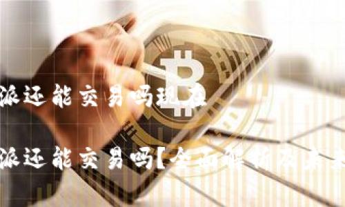 比特派还能交易吗现在

比特派还能交易吗？全面解析及未来趋势
