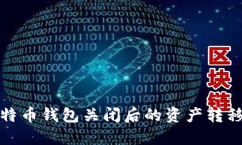 如何处理比特币钱包关闭后的资产转移与安全问题