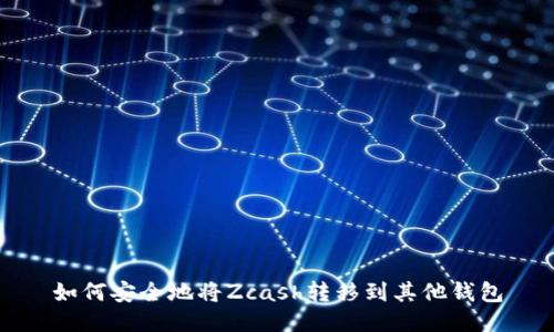 如何安全地将Zcash转移到其他钱包