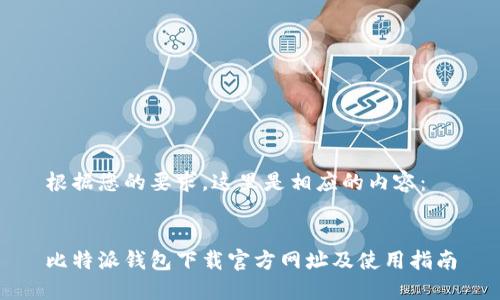 根据您的要求，这里是相应的内容：


比特派钱包下载官方网址及使用指南
