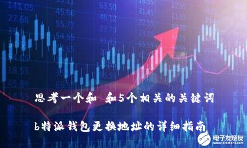 思考一个和 和5个相关的关键词

b特派钱包更换地址的详细指南