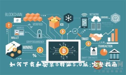 如何下载和安装B特派5.0版：完整指南
