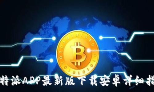   
比特派APP最新版下载安卓详细指南