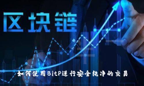 如何使用BitP进行安全纯净的交易