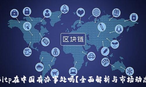   
Bitp在中国有办事处吗？全面解析与市场动态