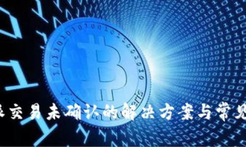 b特派交易未确认的解决方案与常见问题