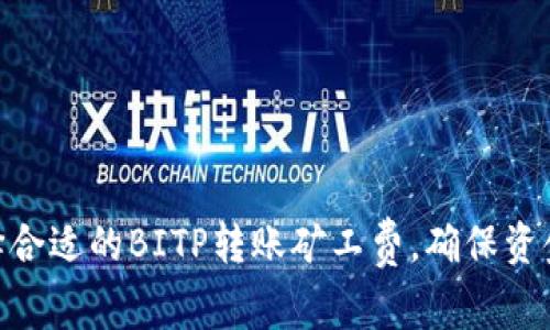 : 如何选择合适的BITP转账矿工费，确保资金顺利到账