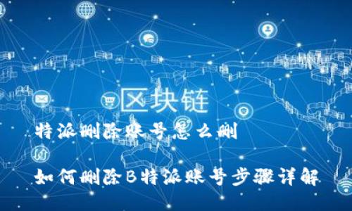 特派删除账号怎么删

如何删除B特派账号步骤详解