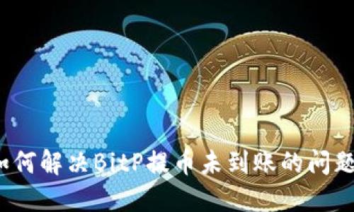 如何解决BitP提币未到账的问题？