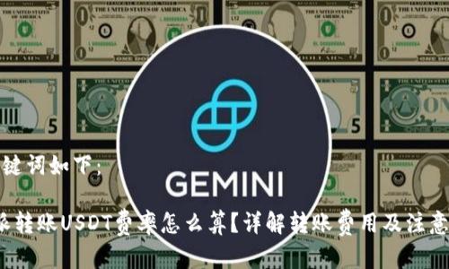 和关键词如下：

b特派转账USDT费率怎么算？详解转账费用及注意事项