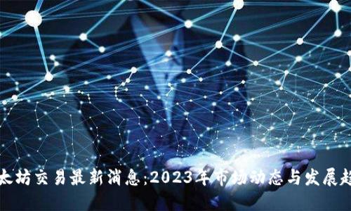 以太坊交易最新消息：2023年市场动态与发展趋势