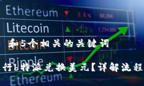 思考一个和 和5个相关的关键词

如何有效进行b特派兑换美元？详解流程与注意事项
