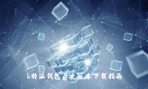b特派钱包历史版本下载指南