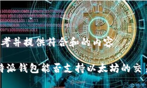 思考并提供符合和的内容

b特派钱包能否支持以太坊的交易？