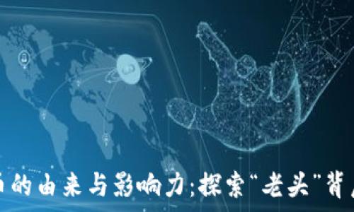   
中本聪币的由来与影响力：探索“老头”背后的故事