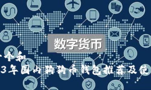 思考一个和  
: 2023年国内狗狗币钱包推荐及使用指南
