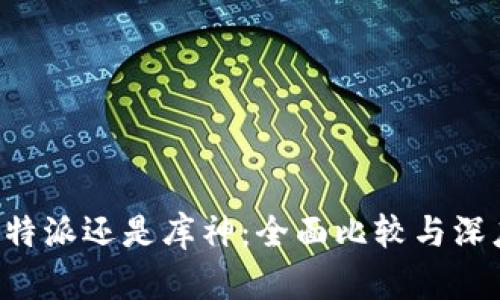 选择B特派还是库神：全面比较与深度分析