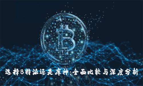 选择B特派还是库神：全面比较与深度分析