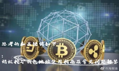 思考的和关键词如下：

:
蚂蚁挖矿钱包地址使用指南及常见问题解答