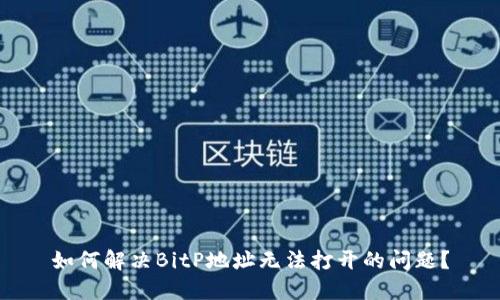 如何解决BitP地址无法打开的问题？